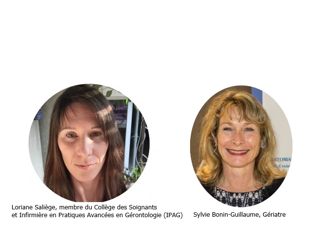 Loriane Saliège, membre du Collège des Soignants et Infirmière en Pratiques Avancées en Gérontologie (IPAG) et Sylvie Bonin-Guillaume, gériatre Loriane Saliège, membre du Collège des Soignants et Infirmière en Pratiques Avancées en Gérontologie (IPAG) et Sylvie Bonin-Guillaume, gériatre
